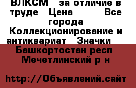 1.1) ВЛКСМ - за отличие в труде › Цена ­ 590 - Все города Коллекционирование и антиквариат » Значки   . Башкортостан респ.,Мечетлинский р-н